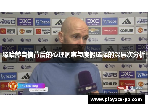 滕哈赫自信背后的心理洞察与度假选择的深层次分析