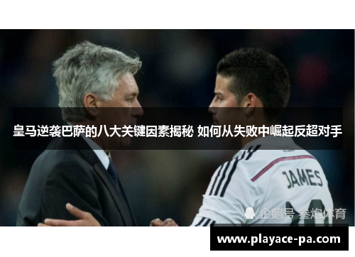 皇马逆袭巴萨的八大关键因素揭秘 如何从失败中崛起反超对手 皇马逆袭巴萨的八大关键因素揭秘 如何从失败中崛起反超对手