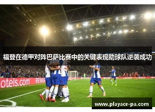 福登在德甲对阵巴萨比赛中的关键表现助球队逆袭成功 福登在德甲对阵巴萨比赛中的关键表现助球队逆袭成功
