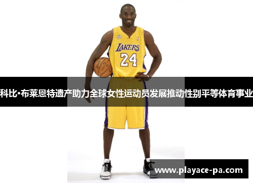 科比·布莱恩特遗产助力全球女性运动员发展推动性别平等体育事业 科比·布莱恩特遗产助力全球女性运动员发展推动性别平等体育事业