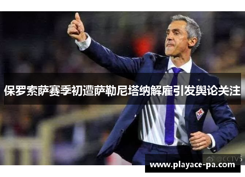 保罗索萨赛季初遭萨勒尼塔纳解雇引发舆论关注 保罗索萨赛季初遭萨勒尼塔纳解雇引发舆论关注
