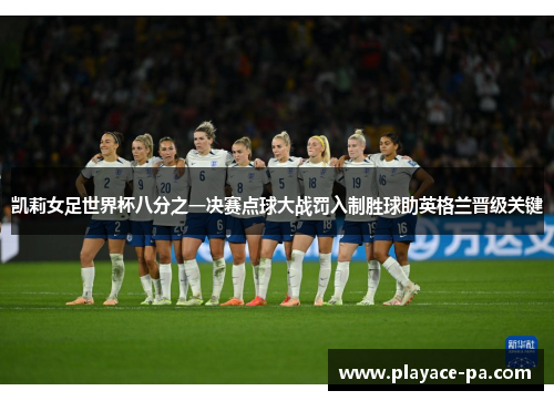 凯莉女足世界杯八分之一决赛点球大战罚入制胜球助英格兰晋级关键