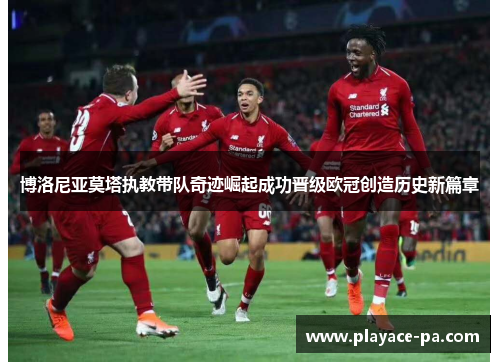 博洛尼亚莫塔执教带队奇迹崛起成功晋级欧冠创造历史新篇章