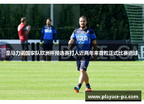 圣马力诺国家队欧洲杯预选赛打入近两年来首粒正式比赛进球 圣马力诺国家队欧洲杯预选赛打入近两年来首粒正式比赛进球