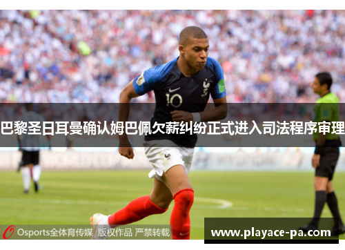 巴黎圣日耳曼确认姆巴佩欠薪纠纷正式进入司法程序审理 巴黎圣日耳曼确认姆巴佩欠薪纠纷正式进入司法程序审理