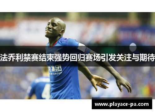 法乔利禁赛结束强势回归赛场引发关注与期待 法乔利禁赛结束强势回归赛场引发关注与期待