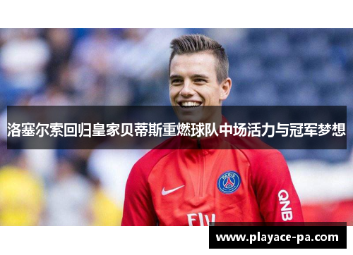 洛塞尔索回归皇家贝蒂斯重燃球队中场活力与冠军梦想 洛塞尔索回归皇家贝蒂斯重燃球队中场活力与冠军梦想