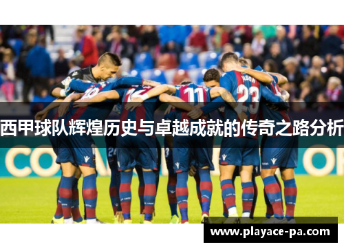 西甲球队辉煌历史与卓越成就的传奇之路分析 西甲球队辉煌历史与卓越成就的传奇之路分析