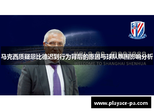 马克西质疑恩比德迟到行为背后的原因与球队氛围影响分析