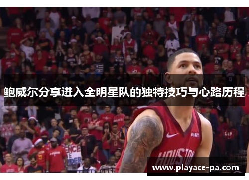 鲍威尔分享进入全明星队的独特技巧与心路历程