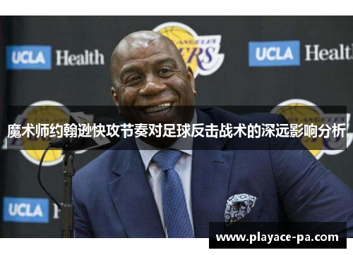 魔术师约翰逊快攻节奏对足球反击战术的深远影响分析
