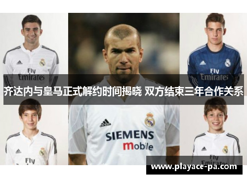 齐达内与皇马正式解约时间揭晓 双方结束三年合作关系