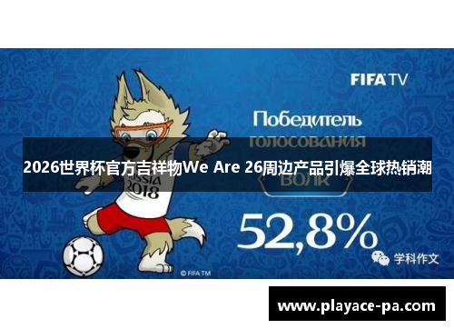 2026世界杯官方吉祥物We Are 26周边产品引爆全球热销潮