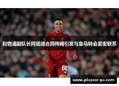 利物浦副队长阿诺德合同传闻引发与皇马转会紧密联系