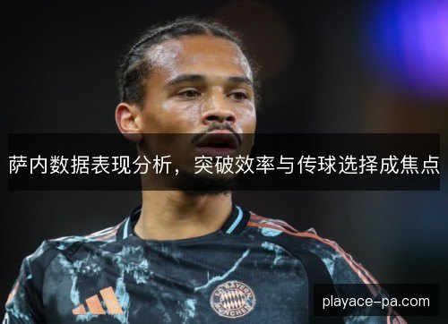 萨内数据表现分析，突破效率与传球选择成焦点