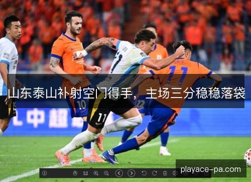 山东泰山补射空门得手，主场三分稳稳落袋