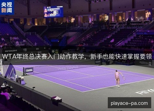 WTA年终总决赛入门动作教学,新手也能快速掌握要领 WTA年终总决赛入门动作教学,新手也能快速掌握要领