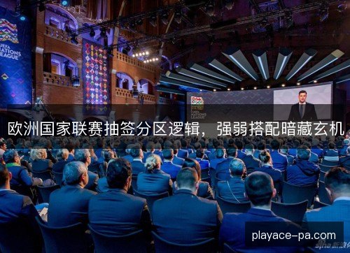 欧洲国家联赛抽签分区逻辑,强弱搭配暗藏玄机 欧洲国家联赛抽签分区逻辑,强弱搭配暗藏玄机