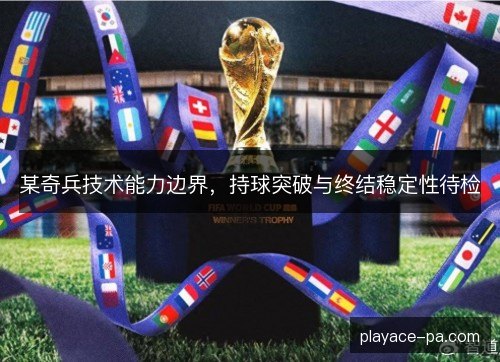 某奇兵技术能力边界，持球突破与终结稳定性待检